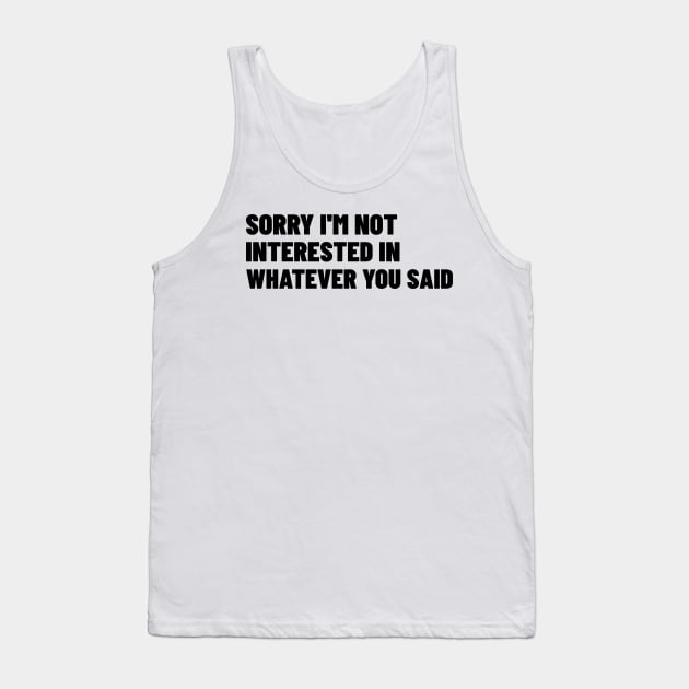 Sorry I'm Not Interested In Whatever You Said. Funny Sarcastic NSFW Rude Inappropriate Saying Tank Top by That Cheeky Tee